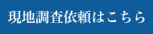 現地調査依頼はこちら